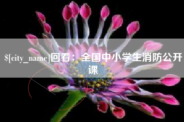 江山回看：全国中小学生消防公开课