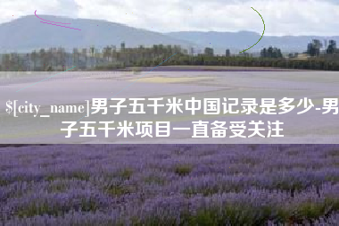 江山男子五千米中国记录是多少-男子五千米项目一直备受关注