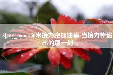 江山50米接力跑加油稿-当接力棒递出的那一刻