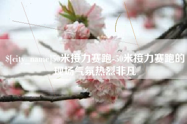 江山50米接力赛跑-50米接力赛跑的现场气氛热烈非凡