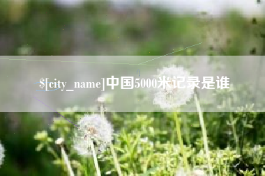江山中国5000米记录是谁