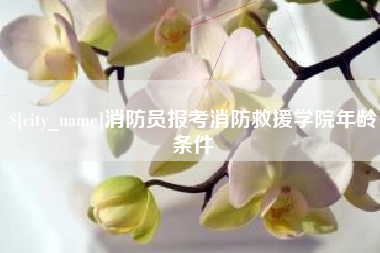 江山消防员报考消防救援学院年龄条件