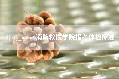 江山消防救援学院报考体检标准