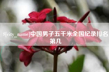 江山中国男子五千米全国纪录排名第几