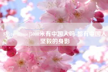江山5000米有中国人吗-都有中国人坚毅的身影