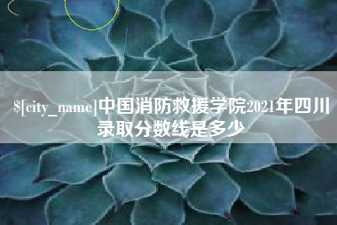江山中国消防救援学院2021年四川录取分数线是多少