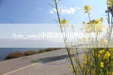 江山中国地图山西省在哪儿