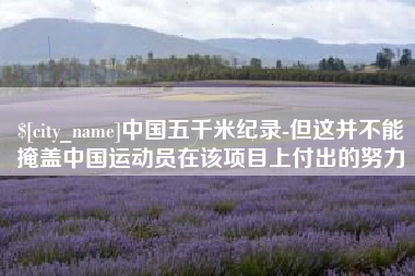 江山中国五千米纪录-但这并不能掩盖中国运动员在该项目上付出的努力