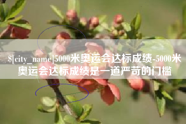 江山5000米奥运会达标成绩-5000米奥运会达标成绩是一道严苛的门槛