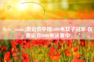 江山奥运会中国5000米女子冠军-在奥运会5000米决赛中