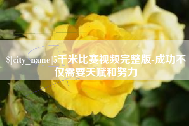 江山5千米比赛视频完整版-成功不仅需要天赋和努力
