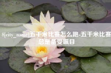 江山五千米比赛怎么跑-五千米比赛总是备受瞩目