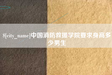 江山中国消防救援学院要求身高多少男生