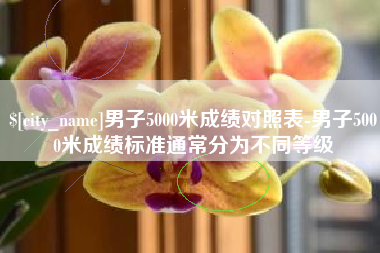 江山男子5000米成绩对照表-男子5000米成绩标准通常分为不同等级