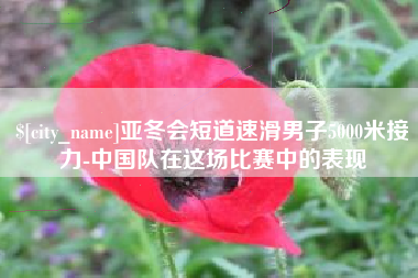 江山亚冬会短道速滑男子5000米接力-中国队在这场比赛中的表现