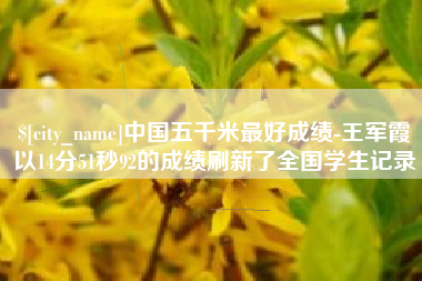江山中国五千米最好成绩-王军霞以14分51秒92的成绩刷新了全国学生记录