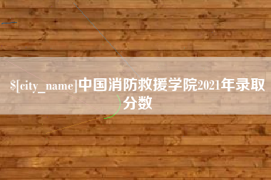 江山中国消防救援学院2021年录取分数