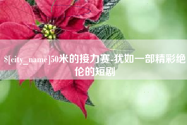 江山50米的接力赛-犹如一部精彩绝伦的短剧