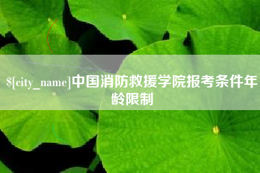 江山中国消防救援学院报考条件年龄限制
