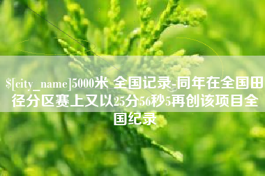 江山5000米 全国记录-同年在全国田径分区赛上又以25分56秒5再创该项目全国纪录