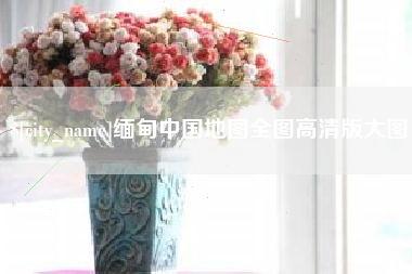 江山缅甸中国地图全图高清版大图