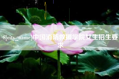 江山中国消防救援学院女生招生要求