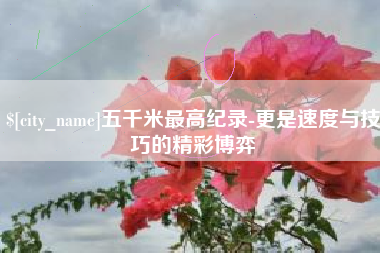 江山五千米最高纪录-更是速度与技巧的精彩博弈
