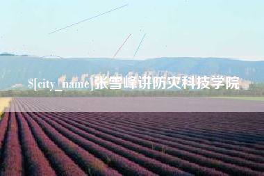 江山张雪峰讲防灾科技学院