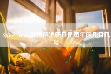江山我国的消防日是每年的几月几号