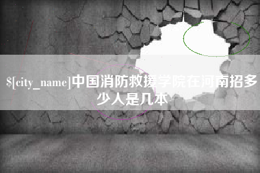 江山中国消防救援学院在河南招多少人是几本