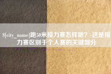 江山跑50米接力赛怎样跑？-这是接力赛区别于个人赛的关键部分