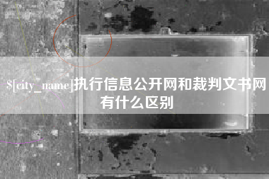 江山执行信息公开网和裁判文书网有什么区别