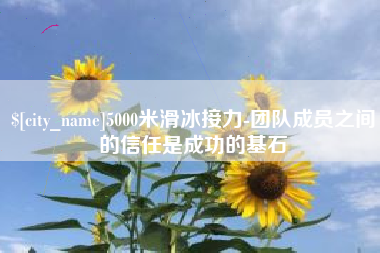 江山5000米滑冰接力-团队成员之间的信任是成功的基石