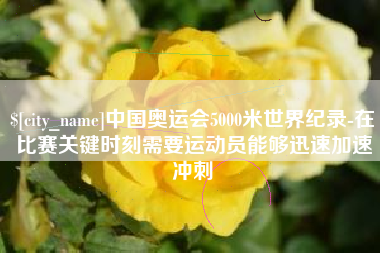 江山中国奥运会5000米世界纪录-在比赛关键时刻需要运动员能够迅速加速冲刺