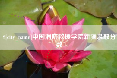 江山中国消防救援学院新疆录取分数
