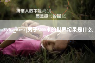 江山男子5000米的世界纪录是什么