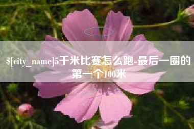 江山5千米比赛怎么跑-最后一圈的第一个100米