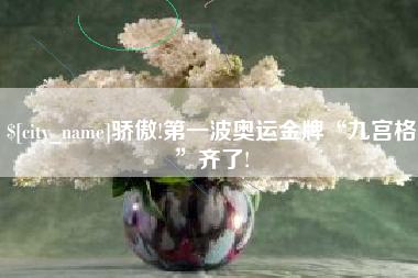 江山骄傲!第一波奥运金牌“九宫格”齐了!