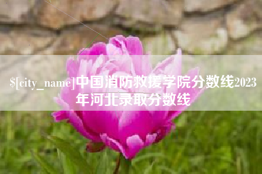 江山中国消防救援学院分数线2023年河北录取分数线