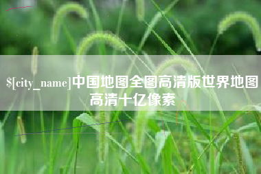 江山中国地图全图高清版世界地图高清十亿像素