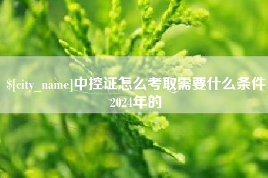 江山中控证怎么考取需要什么条件2024年的