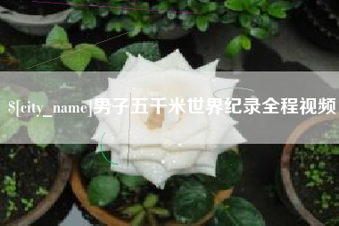 江山男子五千米世界纪录全程视频