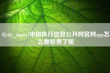 江山中国执行信息公开网官网app怎么要收费了呢