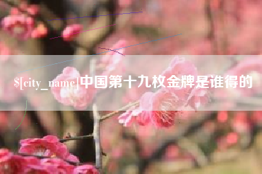 江山中国第十九枚金牌是谁得的