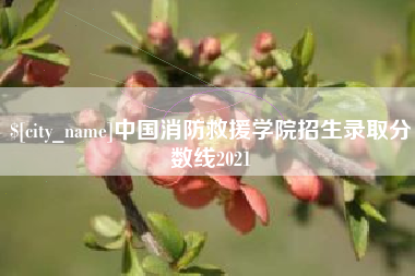 江山中国消防救援学院招生录取分数线2021