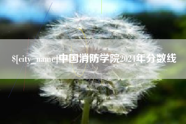 江山中国消防学院2024年分数线
