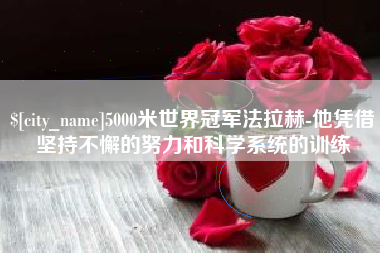 江山5000米世界冠军法拉赫-他凭借坚持不懈的努力和科学系统的训练