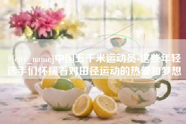 江山中国五千米运动员-这些年轻选手们怀揣着对田径运动的热爱和梦想