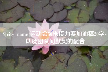 江山运动会50米接力赛加油稿20字-以及团队间默契的配合