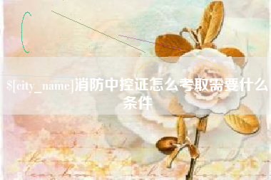 江山消防中控证怎么考取需要什么条件